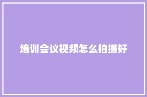 培训会议视频怎么拍摄好