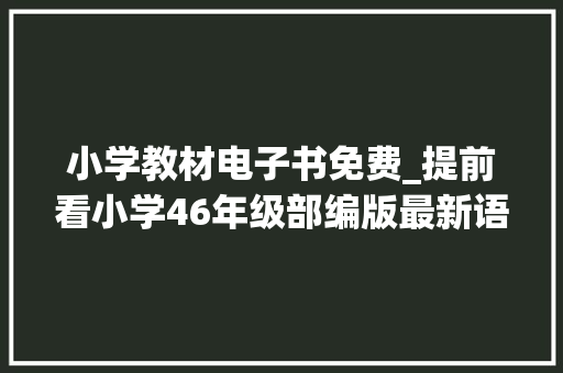 小学教材电子书免费_提前看小学46年级部编版最新语文电子教材师长教师速领备课 申请书范文