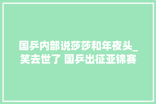 国乒内部说莎莎和年夜头_笑去世了 国乒出征亚锦赛 莎莎大年夜头并排走 不敢看不敢看 林诗栋黏 申请书范文