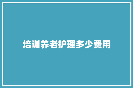 培训养老护理多少费用