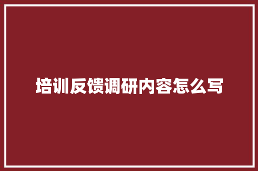 培训反馈调研内容怎么写 未命名