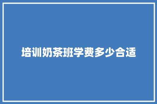 培训奶茶班学费多少合适 未命名