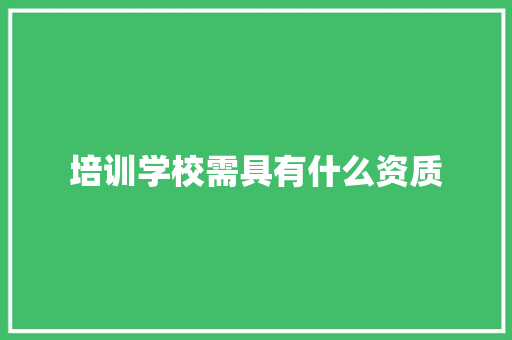 培训学校需具有什么资质