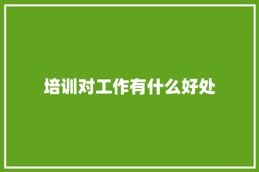 培训对工作有什么好处 未命名