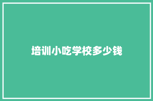 培训小吃学校多少钱 未命名