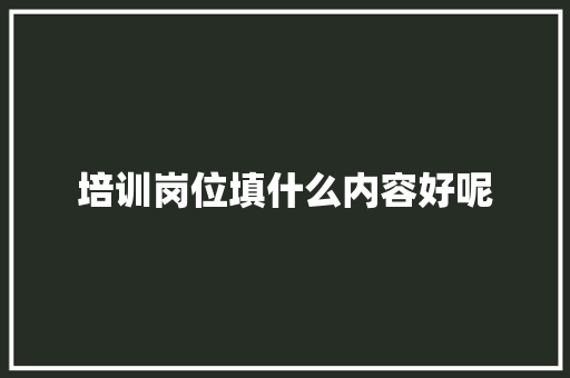 培训岗位填什么内容好呢 未命名