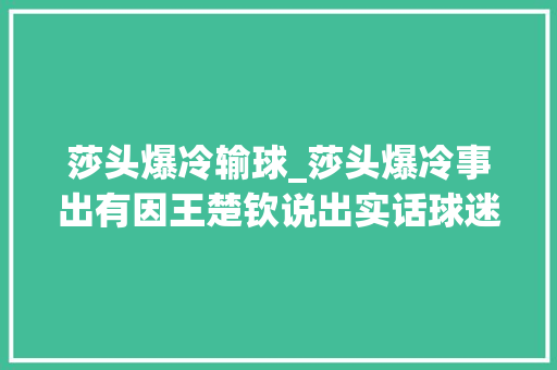 莎头爆冷输球_莎头爆冷事出有因王楚钦说出实话球迷心疼孙颖莎马琳惹争议