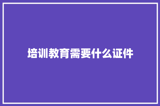 培训教育需要什么证件 未命名