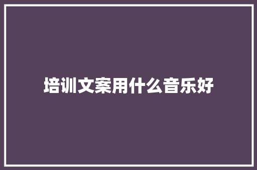 培训文案用什么音乐好 未命名