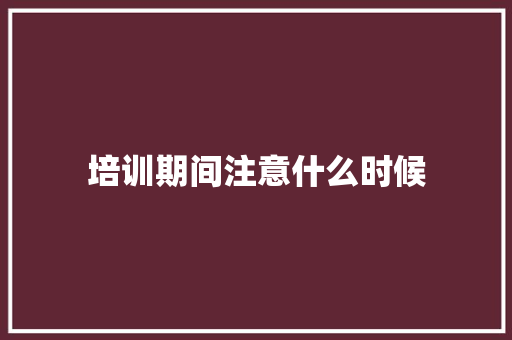 培训期间注意什么时候 未命名