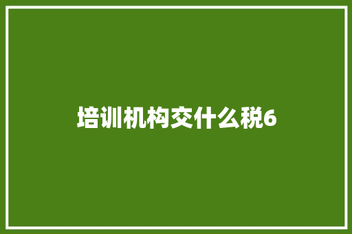 培训机构交什么税6