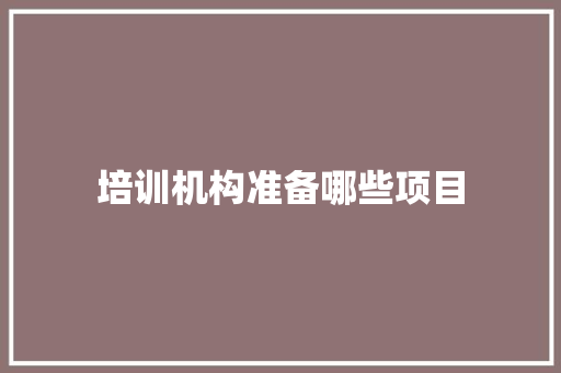 培训机构准备哪些项目 未命名