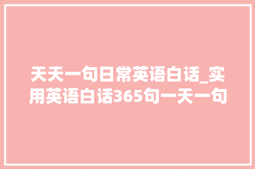 天天一句日常英语白话_实用英语白话365句一天一句英语白话你能坚持下来吗