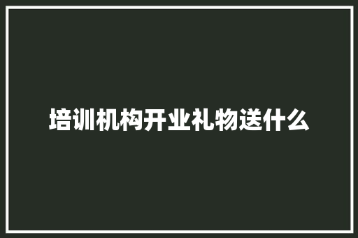 培训机构开业礼物送什么