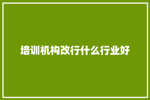 培训机构改行什么行业好 未命名