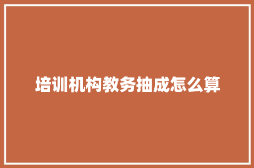 培训机构教务抽成怎么算 未命名