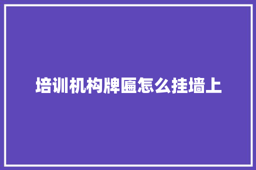 培训机构牌匾怎么挂墙上