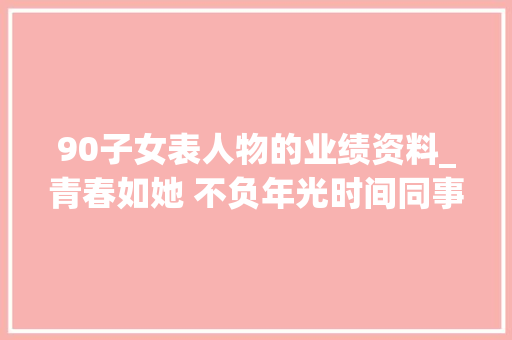 90子女表人物的业绩资料_青春如她 不负年光时间同事追忆王秋婷 书信范文