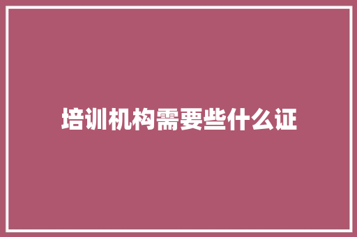 培训机构需要些什么证 未命名