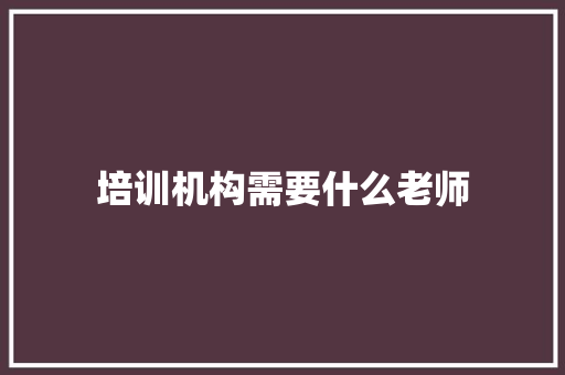 培训机构需要什么老师 未命名