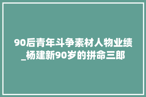 90后青年斗争素材人物业绩_杨建新90岁的拼命三郎