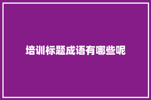 培训标题成语有哪些呢