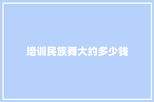 培训民族舞大约多少钱