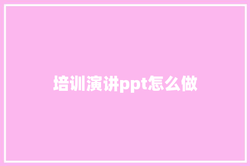 培训演讲ppt怎么做 未命名