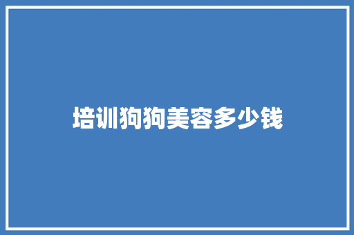 培训狗狗美容多少钱 未命名