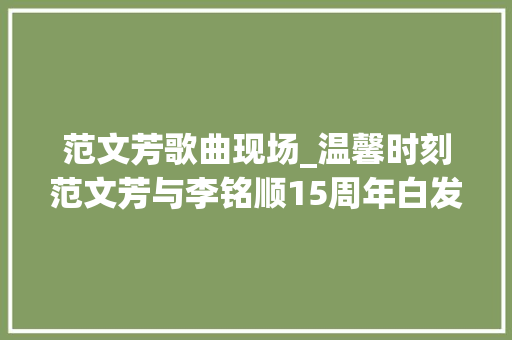 范文芳歌曲现场_温馨时刻范文芳与李铭顺15周年白发也挡不住的幸福