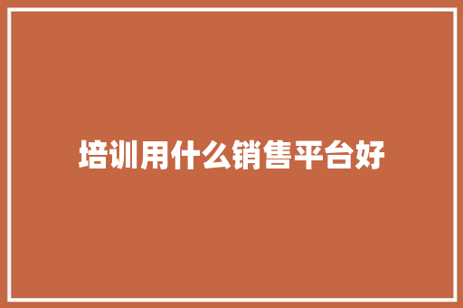 培训用什么销售平台好