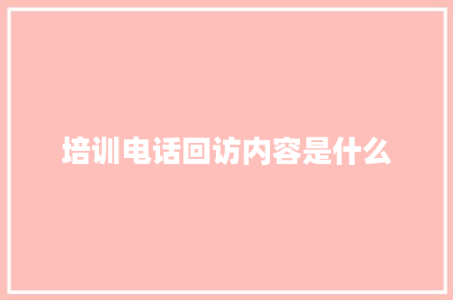 培训电话回访内容是什么 未命名