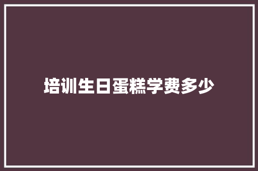 培训生日蛋糕学费多少