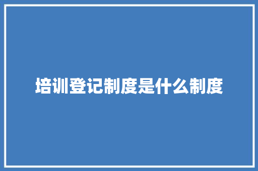 培训登记制度是什么制度