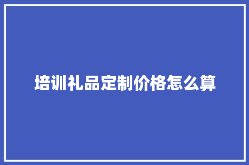 培训礼品定制价格怎么算