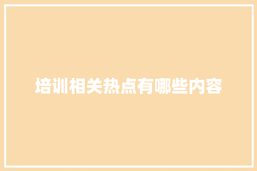 培训相关热点有哪些内容 未命名