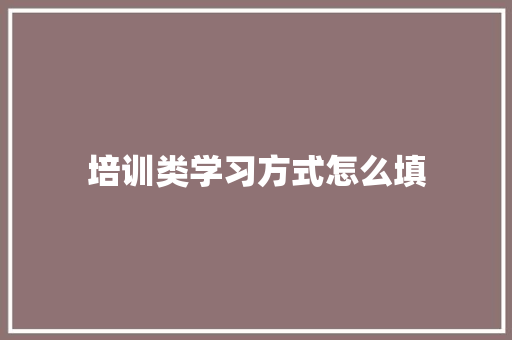 培训类学习方式怎么填 未命名