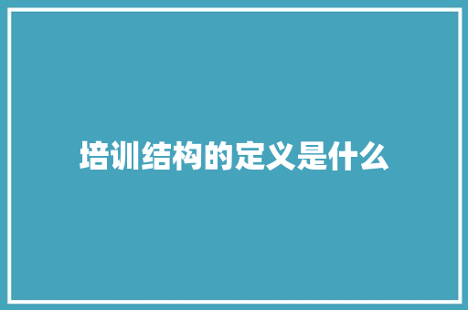 培训结构的定义是什么 未命名