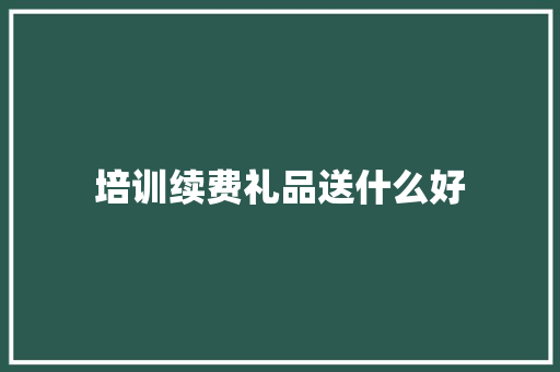 培训续费礼品送什么好