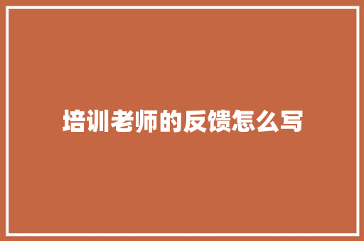 培训老师的反馈怎么写