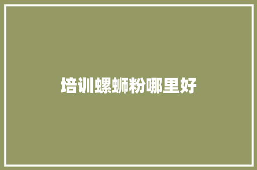 培训螺蛳粉哪里好