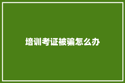 培训考证被骗怎么办 未命名