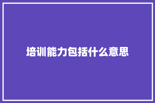 培训能力包括什么意思 未命名