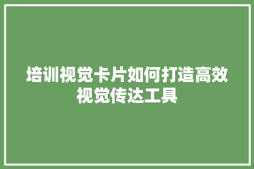 培训视觉卡片如何打造高效视觉传达工具 未命名