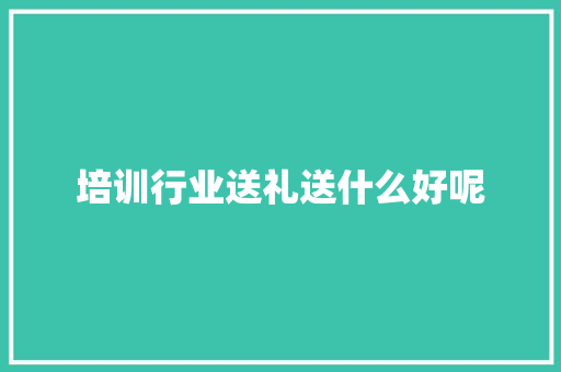 培训行业送礼送什么好呢