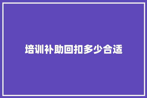 培训补助回扣多少合适 未命名