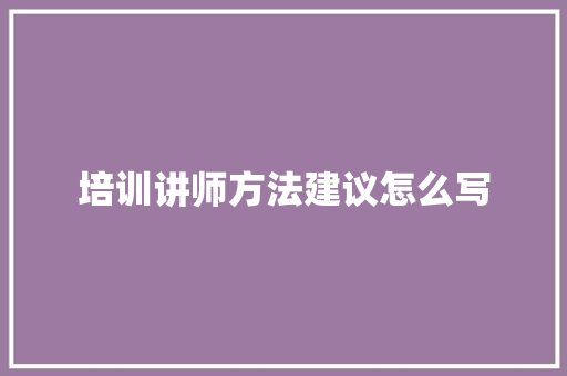 培训讲师方法建议怎么写 未命名