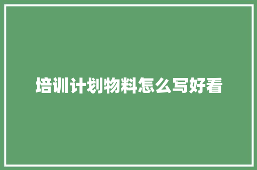 培训计划物料怎么写好看 未命名