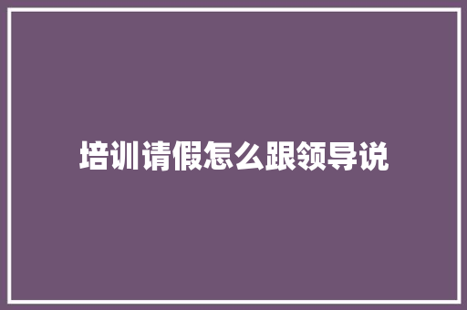 培训请假怎么跟领导说 未命名