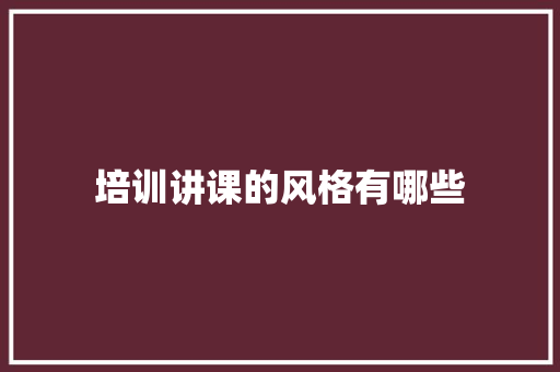 培训讲课的风格有哪些